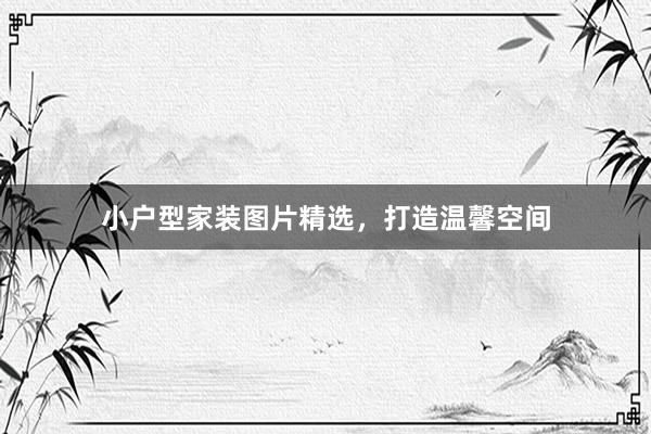 小户型家装图片精选，打造温馨空间