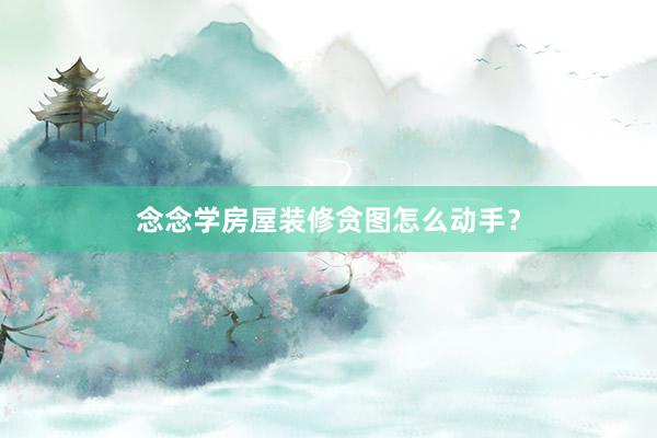 念念学房屋装修贪图怎么动手？