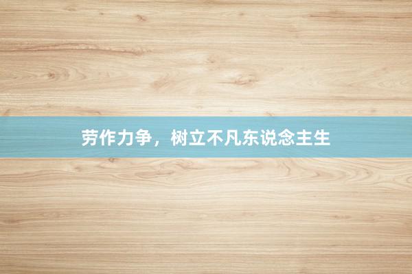 劳作力争，树立不凡东说念主生