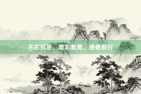 不忘师恩，难忘教育，感德前行