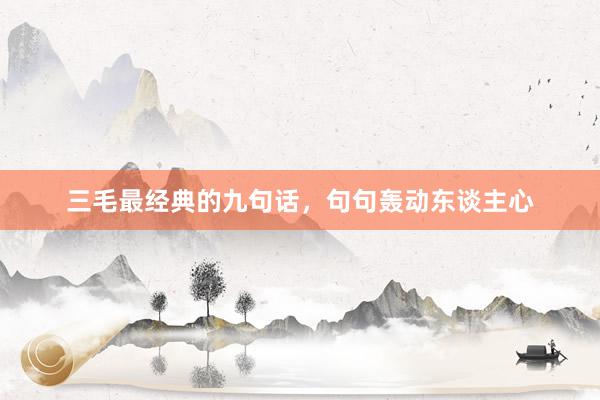 三毛最经典的九句话，句句轰动东谈主心