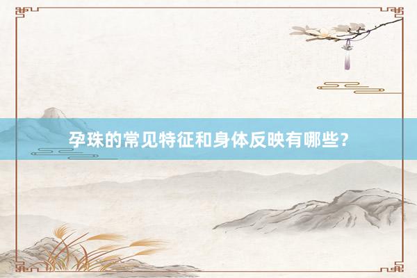 孕珠的常见特征和身体反映有哪些？
