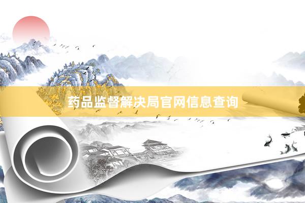 药品监督解决局官网信息查询
