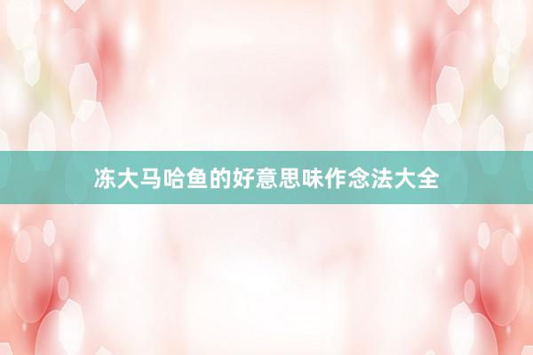 冻大马哈鱼的好意思味作念法大全