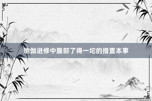 瑜伽进修中腹部了得一坨的措置本事