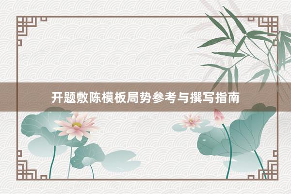 开题敷陈模板局势参考与撰写指南